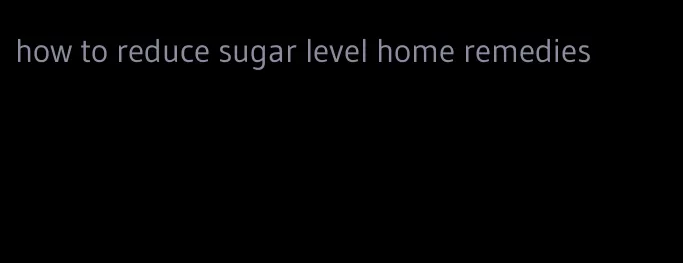 how to reduce sugar level home remedies