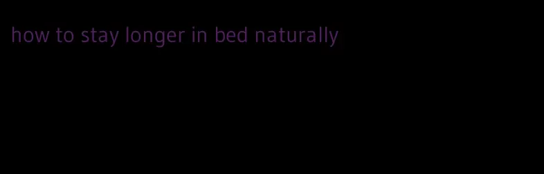 how to stay longer in bed naturally
