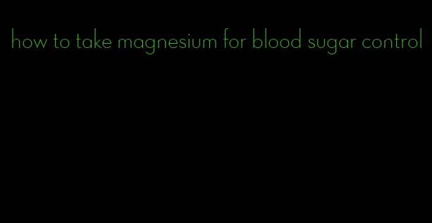 how to take magnesium for blood sugar control