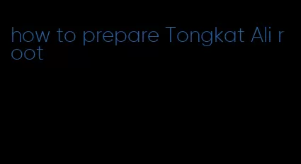 how to prepare Tongkat Ali root