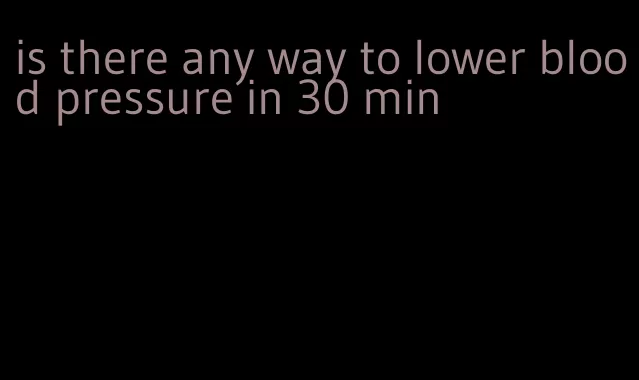 is there any way to lower blood pressure in 30 min