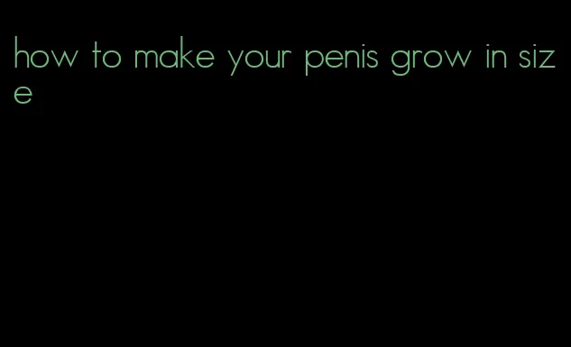 how to make your penis grow in size