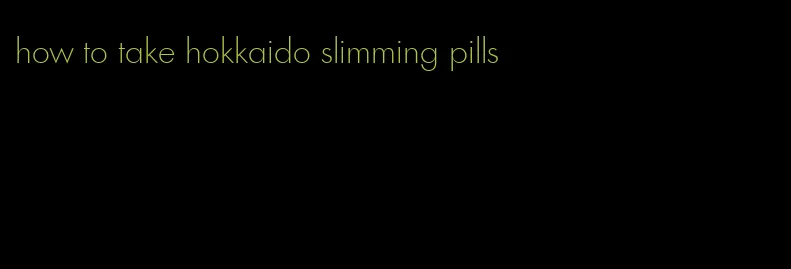 how to take hokkaido slimming pills