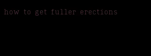 how to get fuller erections