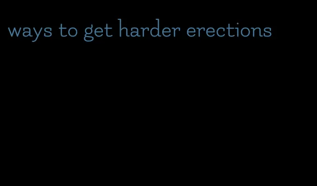 ways to get harder erections