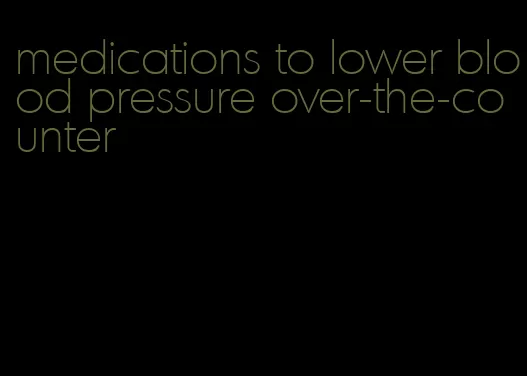 medications to lower blood pressure over-the-counter