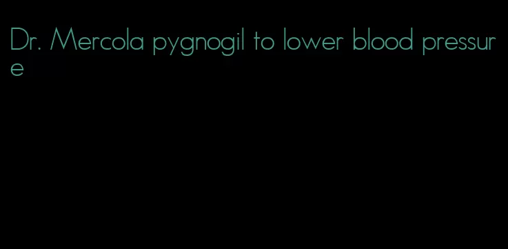 Dr. Mercola pygnogil to lower blood pressure