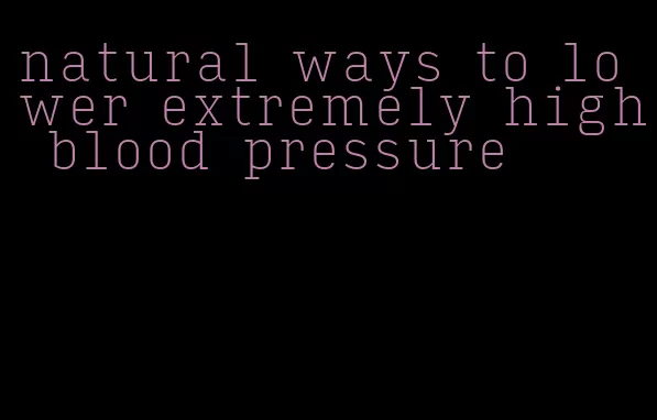 natural ways to lower extremely high blood pressure
