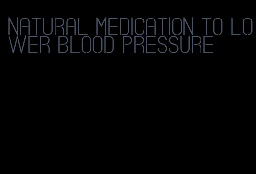 natural medication to lower blood pressure