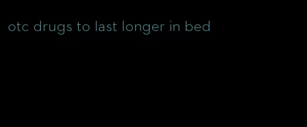 otc drugs to last longer in bed