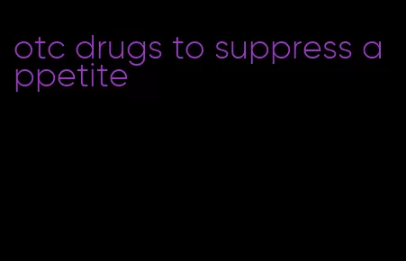 otc drugs to suppress appetite