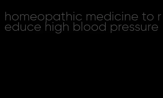 homeopathic medicine to reduce high blood pressure