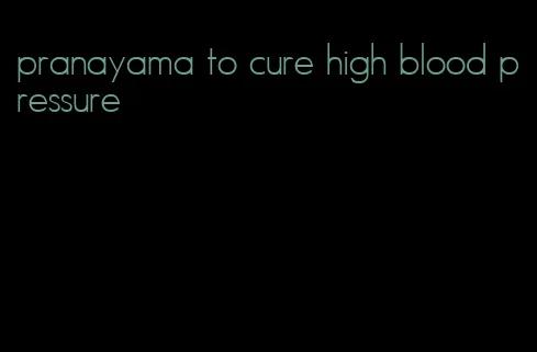 pranayama to cure high blood pressure