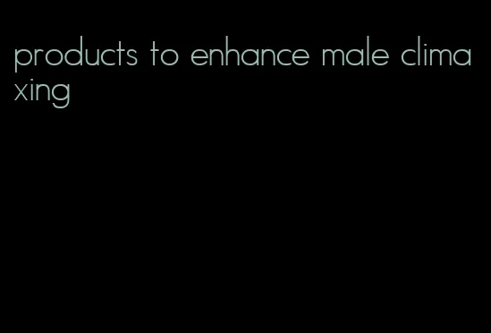 products to enhance male climaxing