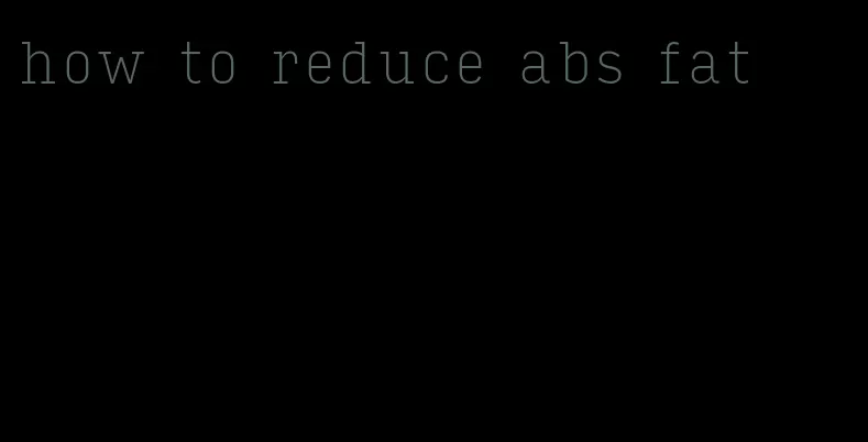 how to reduce abs fat