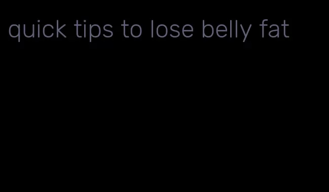 quick tips to lose belly fat