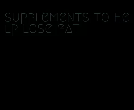 supplements to help lose fat
