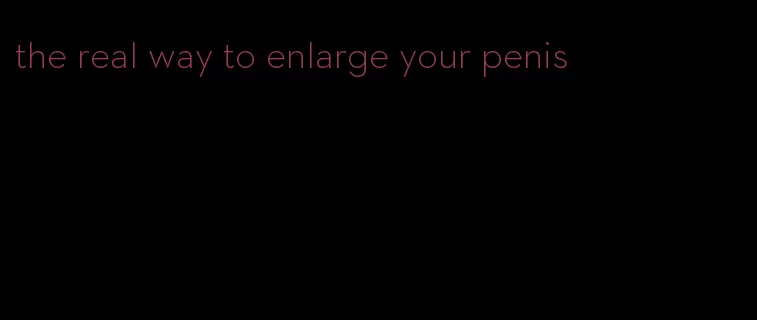 the real way to enlarge your penis