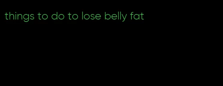 things to do to lose belly fat