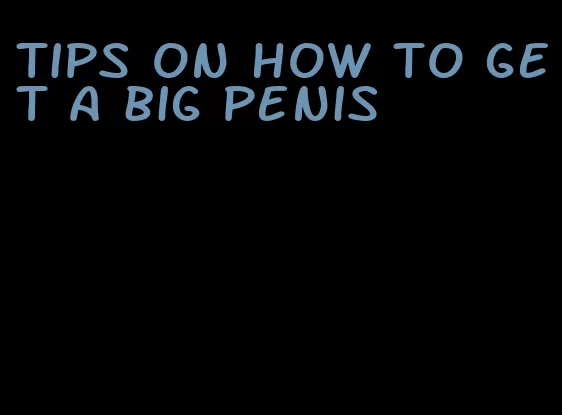 tips on how to get a big penis