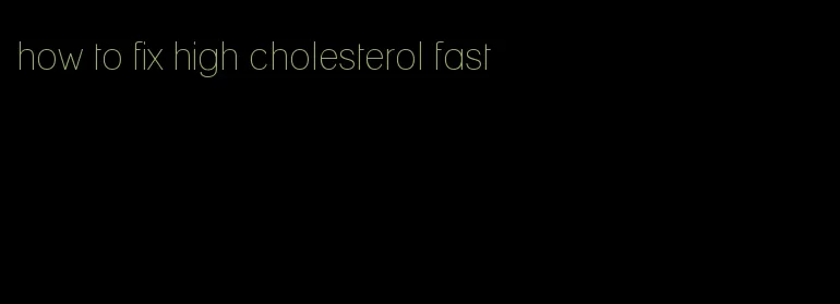 how to fix high cholesterol fast