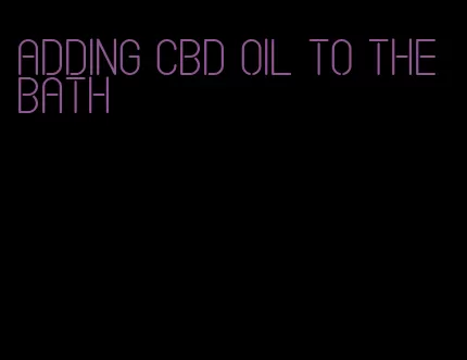 adding CBD oil to the bath