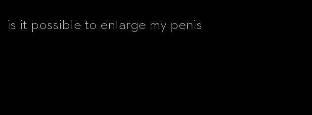 is it possible to enlarge my penis