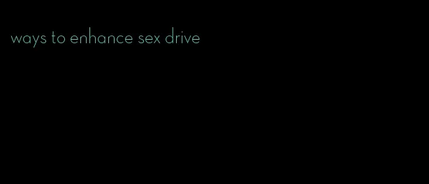 ways to enhance sex drive