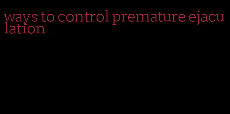 ways to control premature ejaculation