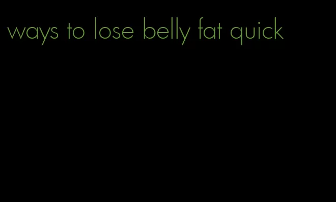 ways to lose belly fat quick