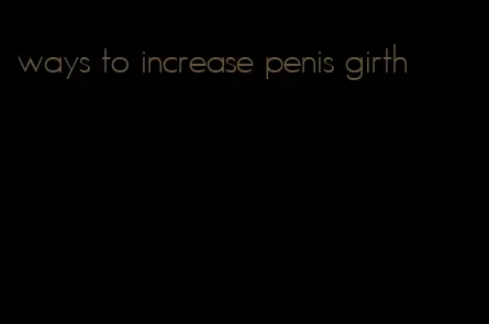 ways to increase penis girth