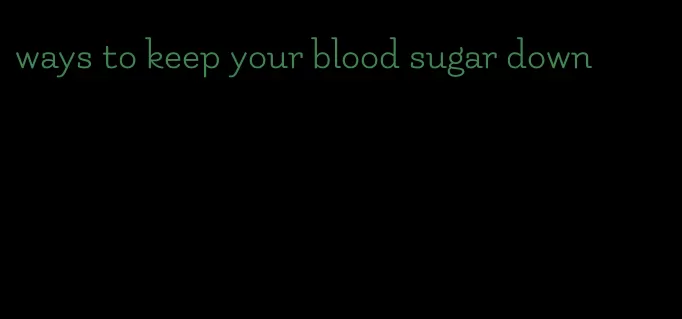 ways to keep your blood sugar down