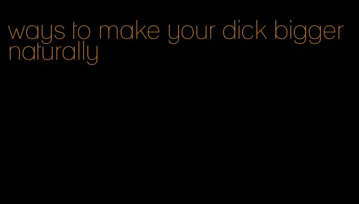 ways to make your dick bigger naturally
