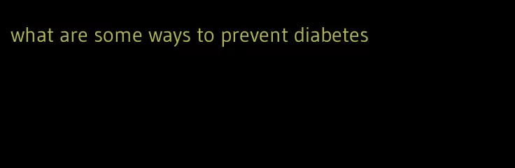 what are some ways to prevent diabetes