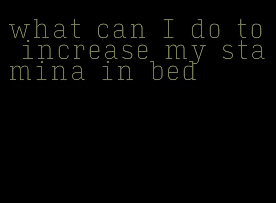 what can I do to increase my stamina in bed