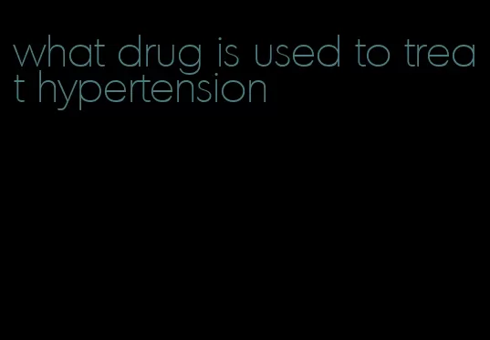 what drug is used to treat hypertension