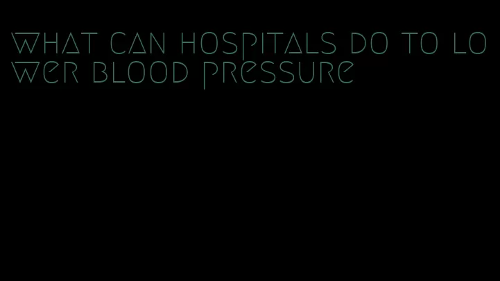 what can hospitals do to lower blood pressure