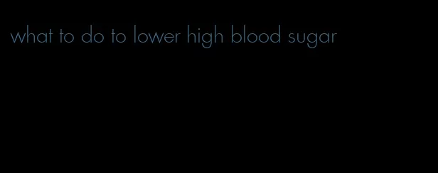 what to do to lower high blood sugar