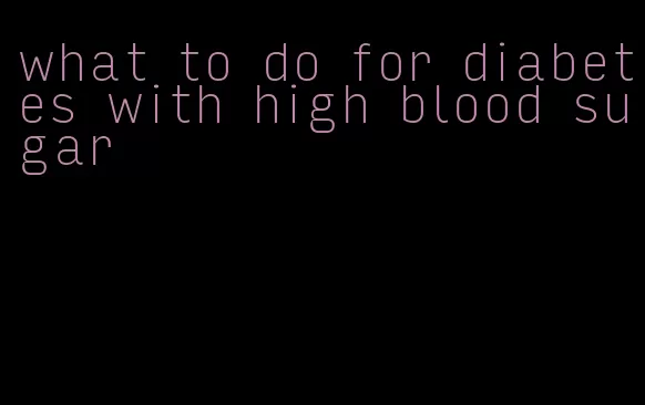 what to do for diabetes with high blood sugar