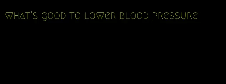 what's good to lower blood pressure