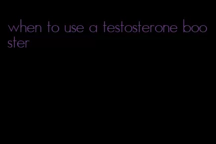 when to use a testosterone booster