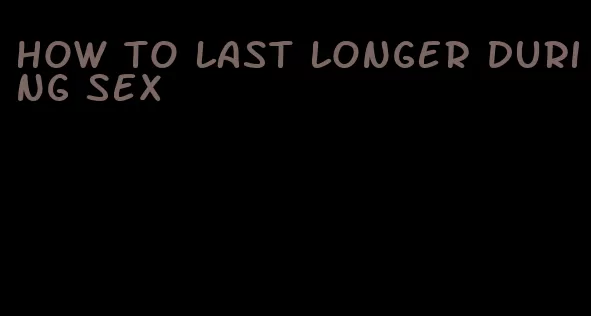 how to last longer during sex