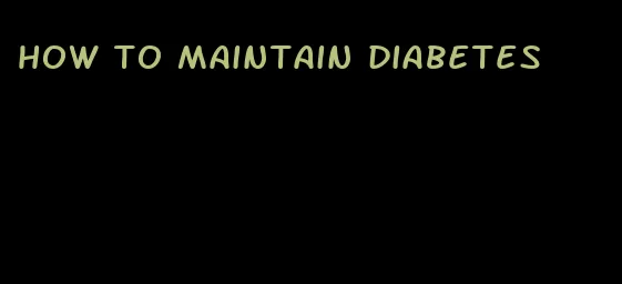 how to maintain diabetes