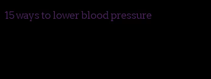15 ways to lower blood pressure