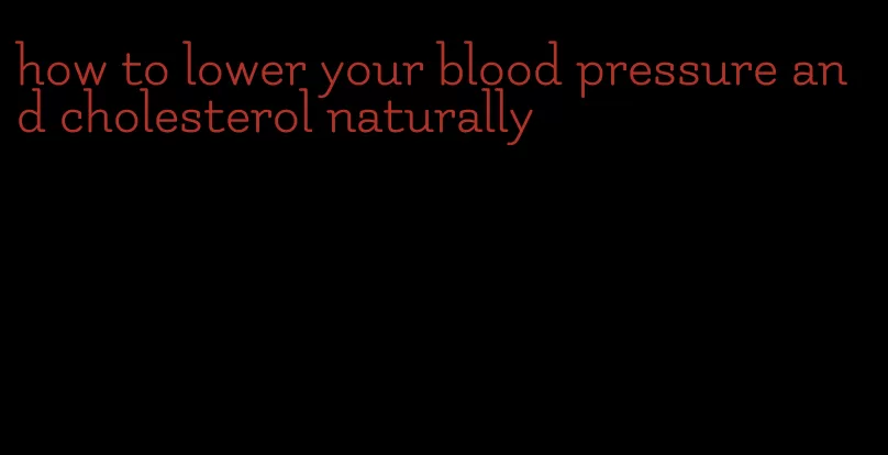 how to lower your blood pressure and cholesterol naturally