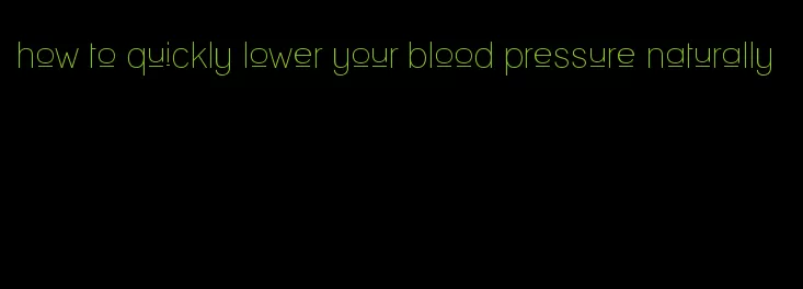 how to quickly lower your blood pressure naturally