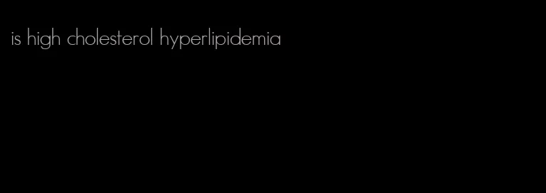 is high cholesterol hyperlipidemia