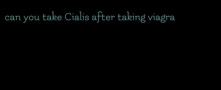 can you take Cialis after taking viagra