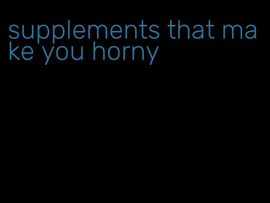supplements that make you horny