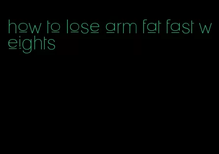 how to lose arm fat fast weights
